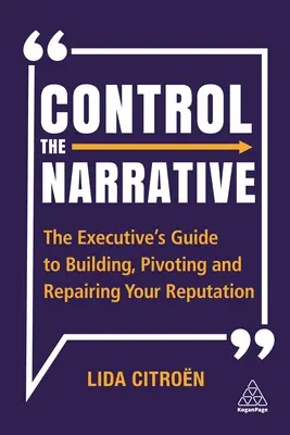 Control the Narrative: A vezető útmutatója a hírnév kiépítéséhez, megfordításához és helyreállításához - Control the Narrative: The Executive's Guide to Building, Pivoting and Repairing Your Reputation