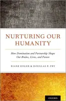 Emberi mivoltunk ápolása: Hogyan formálja agyunkat, életünket és jövőnket az uralom és a partnerség - Nurturing Our Humanity: How Domination and Partnership Shape Our Brains, Lives, and Future
