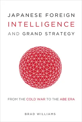 Japán külföldi hírszerzés és nagystratégia: A hidegháborútól az Abe-korszakig - Japanese Foreign Intelligence and Grand Strategy: From the Cold War to the Abe Era