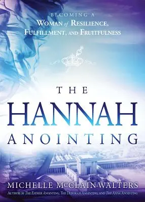 A Hanna-felkenés: A rugalmasság, a kiteljesedés és a termékenység asszonyává válni - Hannah Anointing: Becoming a Woman of Resilience, Fulfillment, and Fruitfulness