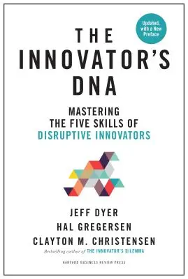 Az innovátor DNS-e, frissítve, új előszóval: A diszruptív innovátorok öt készségének elsajátítása - Innovator's Dna, Updated, with a New Preface: Mastering the Five Skills of Disruptive Innovators