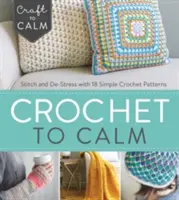 Crochet to Calm: Stitch and De-Stress 18 egyszerű horgolt mintával - Crochet to Calm: Stitch and De-Stress with 18 Simple Crochet Patterns