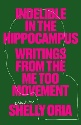 Kitörölhetetlen a hippokampuszban: Writings from the Me Too Movement - Indelible in the Hippocampus: Writings from the Me Too Movement