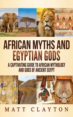 Afrikai mítoszok és egyiptomi istenek: Magával ragadó útmutató az afrikai mitológiához és az ókori Egyiptom isteneihez - African Myths and Egyptian Gods: A Captivating Guide to African Mythology and Gods of Ancient Egypt