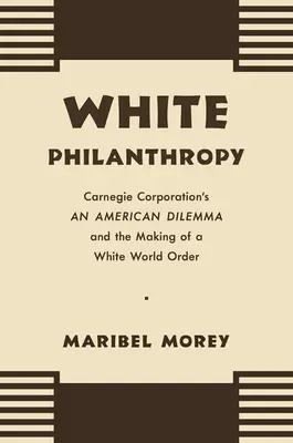 Fehér emberbarátság: A Carnegie Corporation's An American Dilemma and the Making of a White World Order (A Carnegie Corporation's An American Dilemma és a fehér világrend kialakulása) - White Philanthropy: Carnegie Corporation's An American Dilemma and the Making of a White World Order