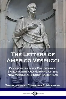 Amerigo Vespucci levelei: Az Újvilág és Dél-Amerika felfedezésének, felfedezésének és feltérképezésének dokumentumai. - The Letters of Amerigo Vespucci: Documents of his Discoveries, Exploration and Mapping of the New World and South Americas