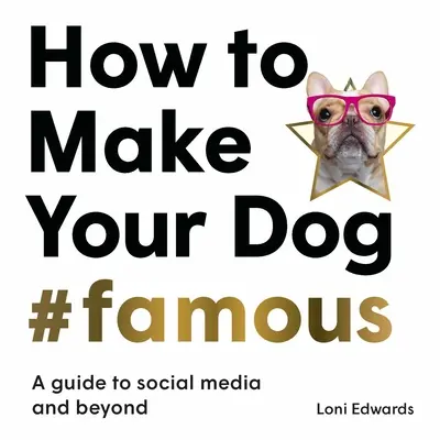 Hogyan tegyük #hírhedtté a kutyánkat: Útmutató a közösségi médiához és azon túl is - How to Make Your Dog #Famous: A Guide to Social Media and Beyond