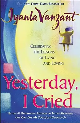 Tegnap sírtam: Az élet és a szeretet leckéinek ünneplése - Yesterday I Cried: Celebrating the Lessons of Living and Loving