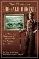 Bivalyvadász bajnok: A Yellowstone-i Vic Smith határvidéki emlékiratai, átdolgozott kiadás. - Champion Buffalo Hunter: The Frontier Memoirs Of Yellowstone Vic Smith, Revised Edition