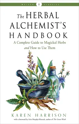 A növényi alkimista kézikönyve: Teljes útmutató a mágikus gyógynövényekről és használatukról - The Herbal Alchemist's Handbook: A Complete Guide to Magickal Herbs and How to Use Them