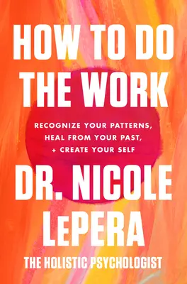 Hogyan végezzük el a munkát: Ismerd fel a mintáidat, gyógyulj ki a múltadból, és teremtsd meg önmagadat - How to Do the Work: Recognize Your Patterns, Heal from Your Past, and Create Your Self