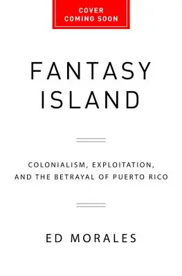 Fantázia-sziget: A gyarmatosítás, a kizsákmányolás és Puerto Rico elárulása - Fantasy Island: Colonialism, Exploitation, and the Betrayal of Puerto Rico