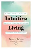 Intuitív életvitel: A 6-Week Guide to Self-Love, Intuitive Eating and Reclaiming Your Mind-Body Connection (6 hetes útmutató az önszeretethez, az intuitív étkezéshez és az elme-test kapcsolat visszaszerzéséhez) - Intuitive Living: A 6-Week Guide to Self-Love, Intuitive Eating and Reclaiming Your Mind-Body Connection