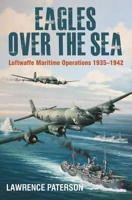 Sasok a tenger felett, 1935-42: A Luftwaffe tengeri műveleteinek története - Eagles Over the Sea, 1935-42: The History of Luftwaffe Maritime Operations