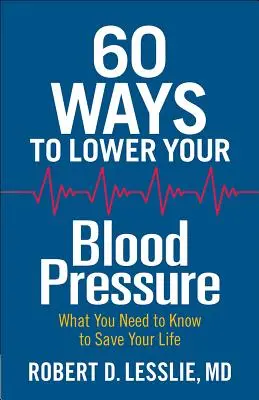 60 módszer a vérnyomás csökkentésére: Amit tudnia kell, hogy megmentse az életét - 60 Ways to Lower Your Blood Pressure: What You Need to Know to Save Your Life