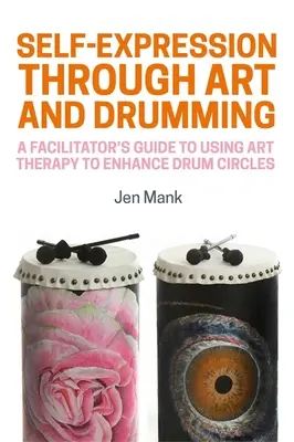 Önkifejezés a művészeten és a doboláson keresztül: A Facilitator's Guide to Using Art Therapy to Enhance Drum Circles (A facilitátor útmutatója a művészetterápia használatához a dobkörök fokozásához) - Self-Expression Through Art and Drumming: A Facilitator's Guide to Using Art Therapy to Enhance Drum Circles