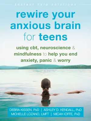 Rewire Your Anxious Brain for Teens: A Cbt, az idegtudomány és a mindfulness használatával segít megszüntetni a szorongást, a pánikot és az aggodalmat - Rewire Your Anxious Brain for Teens: Using Cbt, Neuroscience, and Mindfulness to Help You End Anxiety, Panic, and Worry