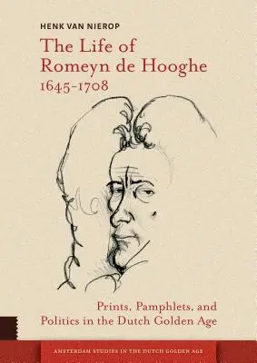 Romeyn de Hooghe élete 1645-1708: Nyomtatások, röpiratok és politika a holland aranykorban - The Life of Romeyn de Hooghe 1645-1708: Prints, Pamphlets, and Politics in the Dutch Golden Age