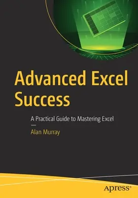 Haladó Excel-siker: Gyakorlati útmutató az Excel elsajátításához - Advanced Excel Success: A Practical Guide to Mastering Excel