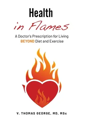 Egészség lángokban: A Doctor's Prescription for Living BEYOND Diet and Exercise (Egy orvos receptje a diétán és a testmozgáson túli élethez) - Health in Flames: A Doctor's Prescription for Living BEYOND Diet and Exercise