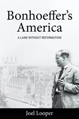Bonhoeffer Amerikája: Boneffer: Egy reformáció nélküli ország - Bonhoeffer's America: A Land Without Reformation