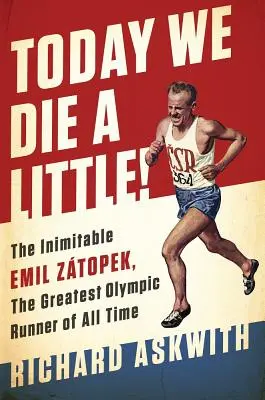 Ma meghalunk egy kicsit! Az utánozhatatlan Emil Ztopek, minden idők legnagyobb olimpiai futója - Today We Die a Little!: The Inimitable Emil Ztopek, the Greatest Olympic Runner of All Time