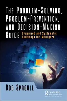 Problémamegoldó, problémamegelőző és döntéshozatali útmutató: Szervezett és szisztematikus útitervek vezetők számára - The Problem-Solving, Problem-Prevention, and Decision-Making Guide: Organized and Systematic Roadmaps for Managers