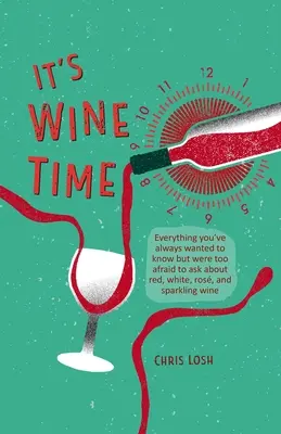 Itt a bor ideje: Minden, amit mindig is tudni akartál, de túlságosan féltél megkérdezni a vörös-, fehér-, rozé- és pezsgőborokról - It's Wine Time: Everything You've Always Wanted to Know But Were Too Afraid to Ask about Red, White, Ros, and Sparkling Wine