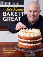 Bake it Great - Tippek és trükkök, hogy a süteményeket a hétköznapiból rendkívülivé varázsolja - Bake it Great - Tips and tricks to transform your bakes from everyday to extraordinary