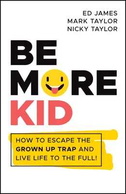 Légy több gyerek: Hogyan szabadulj ki a felnőttek csapdájából, és élj teljes életet! - Be More Kid: How to Escape the Grown Up Trap and Live Life to the Full!