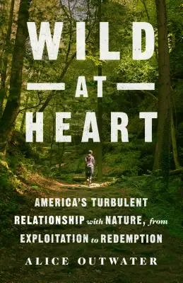 Wild at Heart: Amerika viharos kapcsolata a természettel, a kizsákmányolástól a megváltásig - Wild at Heart: America's Turbulent Relationship with Nature, from Exploitation to Redemption