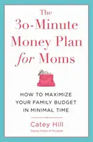 A 30 perces pénzügyi terv anyukáknak: Hogyan maximalizálhatja a családi költségvetést minimális idő alatt - The 30-Minute Money Plan for Moms: How to Maximize Your Family Budget in Minimal Time