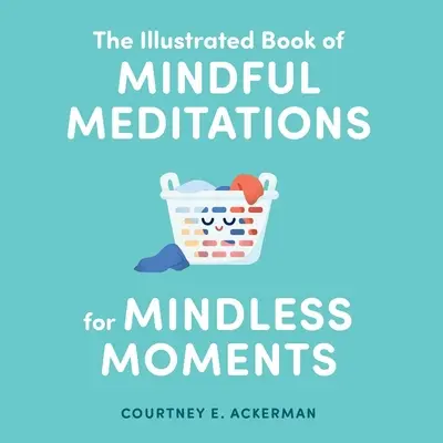 Az elmés meditációk illusztrált könyve az esztelen pillanatokra - The Illustrated Book of Mindful Meditations for Mindless Moments