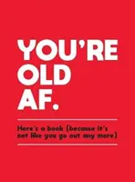 Öreg vagy már: Íme egy könyv (mert már nem úgy néz ki, hogy kimozdulsz) - You're Old AF: Here's a Book (Because It's Not Like You Go Out Anymore)