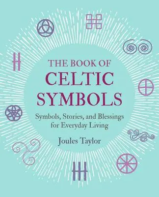 A kelta szimbólumok könyve: Szimbólumok, történetek és áldások a mindennapi élethez - The Book of Celtic Symbols: Symbols, Stories, and Blessings for Everyday Living