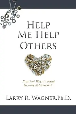 Segíts nekem segíteni másoknak: Gyakorlati módszerek az egészséges kapcsolatok kiépítéséhez - Help Me Help Others: Practical Ways to Build Healthy Relationships