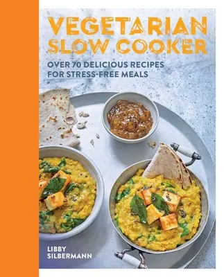 Vegetáriánus lassúfőző: Több mint 70 finom recept a stresszmentes étkezéshez - Vegetarian Slow Cooker: Over 70 Delicious Recipes for Stress-Free Meals