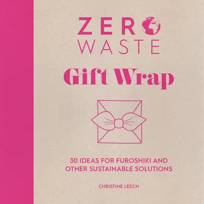 Nulla hulladék: Ajándékcsomagolás: Furoshiki és más fenntartható megoldások: 30 ötlet a Furoshiki és más fenntartható megoldásokhoz - Zero Waste: Gift Wrap: 30 Ideas for Furoshiki and Other Sustainable Solutions