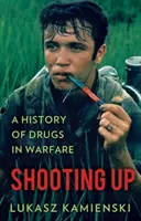 Lövöldözés - A kábítószerek története a hadviselésben - Shooting Up - A History of Drugs in Warfare