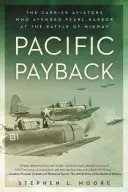 Csendes-óceáni visszavágás: A repülőgép-hordozó pilóták, akik megbosszulták Pearl Harbort a midwayi csatában - Pacific Payback: The Carrier Aviators Who Avenged Pearl Harbor at the Battle of Midway