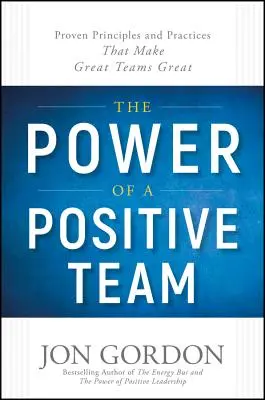 A pozitív csapat ereje: A nagyszerű csapatokat naggyá tevő bevált elvek és gyakorlatok - The Power of a Positive Team: Proven Principles and Practices That Make Great Teams Great