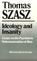 Ideológia és elmebaj: Esszék az ember pszichiátriai dehumanizációjáról - Ideology and Insanity: Essays on the Psychiatric Dehumanization of Man