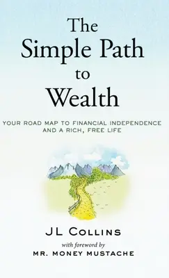 Az egyszerű út a gazdagsághoz: A pénzügyi függetlenséghez és a gazdag, szabad élethez vezető útiterv. - The Simple Path to Wealth: Your road map to financial independence and a rich, free life