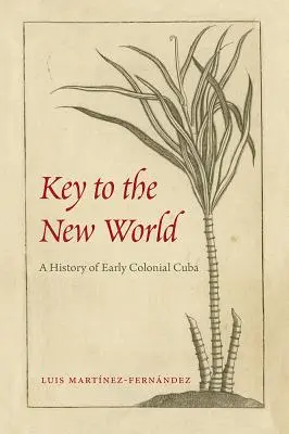 Kulcs az Újvilághoz: A korai gyarmati Kuba története - Key to the New World: A History of Early Colonial Cuba