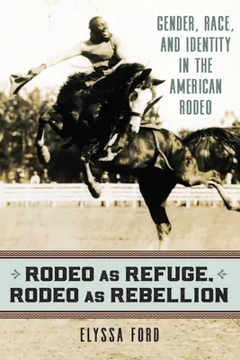 A rodeó mint menedék, a rodeó mint lázadás: Nemek, fajok és identitás az amerikai rodeóban - Rodeo as Refuge, Rodeo as Rebellion: Gender, Race, and Identity in the American Rodeo