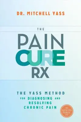 The Pain Cure Rx: A Yass-módszer a krónikus fájdalom diagnosztizálására és megoldására - The Pain Cure Rx: The Yass Method for Diagnosing and Resolving Chronic Pain