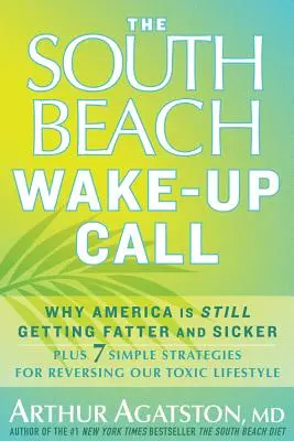 A South Beach Wake-Up Call: Plusz 7 egyszerű stratégia a mérgező életmódunk visszafordítására - The South Beach Wake-Up Call: Why America Is Still Getting Fatter and Sicker, Plus 7 Simple Strategies for Reversing Our Toxic Lifestyle