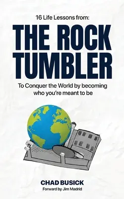 A sziklazúzó: 16 életlecke, hogy meghódítsd a világot azáltal, hogy azzá válsz, akinek lenned kell - The Rock Tumbler: 16 Life Lessons to Conquer the World by becoming who you're meant to be