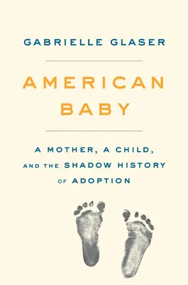 Amerikai baba: Egy anya, egy gyermek és az örökbefogadás árnyéktörténete - American Baby: A Mother, a Child, and the Shadow History of Adoption