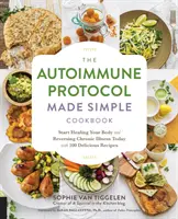 Az Autoimmun protokoll egyszerűvé tett szakácskönyve: Kezdje el gyógyítani a testét és visszafordítani a krónikus betegségeket még ma 100 finom recepttel - The Autoimmune Protocol Made Simple Cookbook: Start Healing Your Body and Reversing Chronic Illness Today with 100 Delicious Recipes